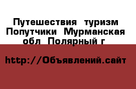 Путешествия, туризм Попутчики. Мурманская обл.,Полярный г.